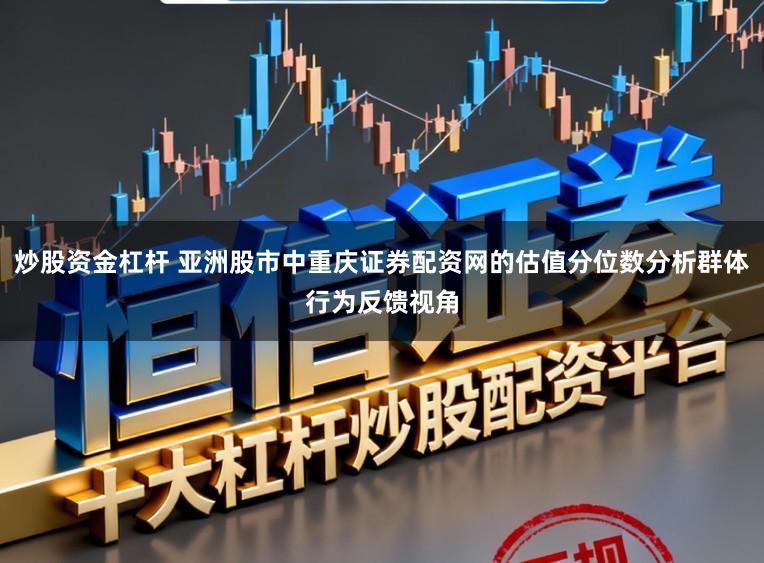 炒股资金杠杆 亚洲股市中重庆证券配资网的估值分位数分析群体行为反馈视角