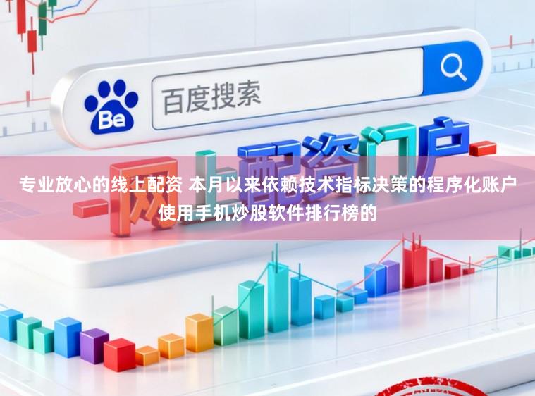 专业放心的线上配资 本月以来依赖技术指标决策的程序化账户使用手机炒股软件排行榜的
