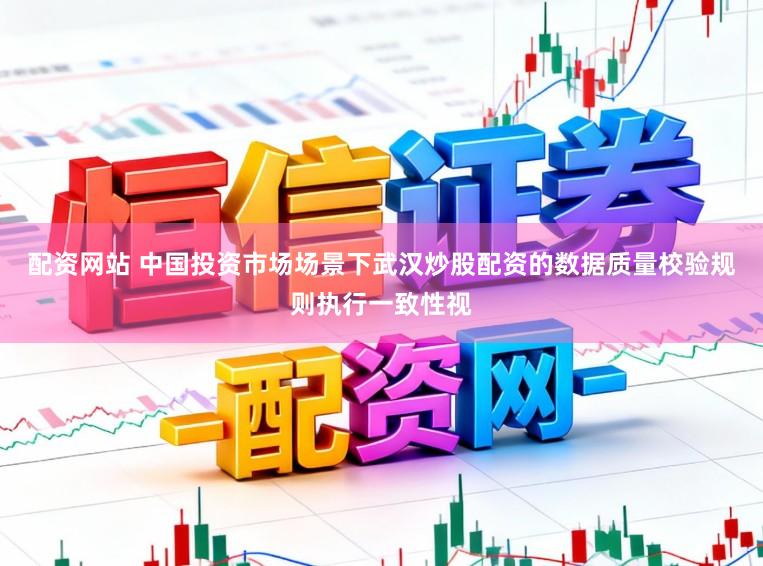 配资网站 中国投资市场场景下武汉炒股配资的数据质量校验规则执行一致性视