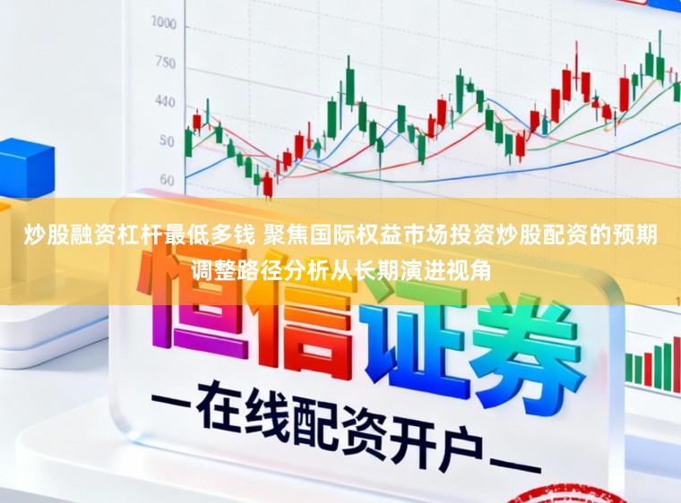 炒股融资杠杆最低多钱 聚焦国际权益市场投资炒股配资的预期调整路径分析从长期演进视角