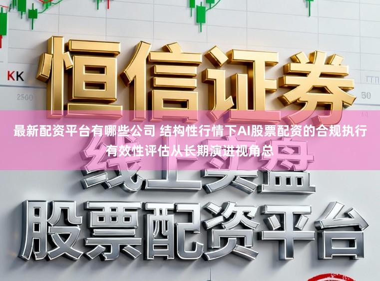 最新配资平台有哪些公司 结构性行情下AI股票配资的合规执行有效性评估从长期演进视角总