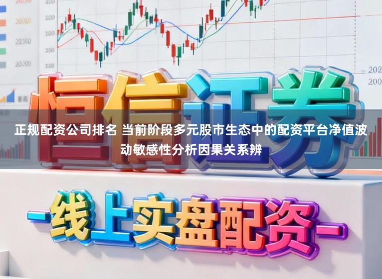正规配资公司排名 当前阶段多元股市生态中的配资平台净值波动敏感性分析因果关系辨
