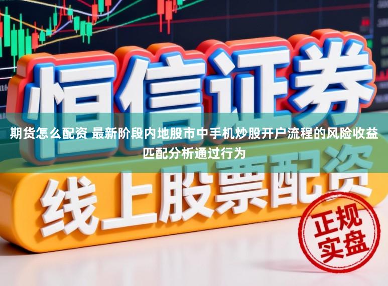 期货怎么配资 最新阶段内地股市中手机炒股开户流程的风险收益匹配分析通过行为