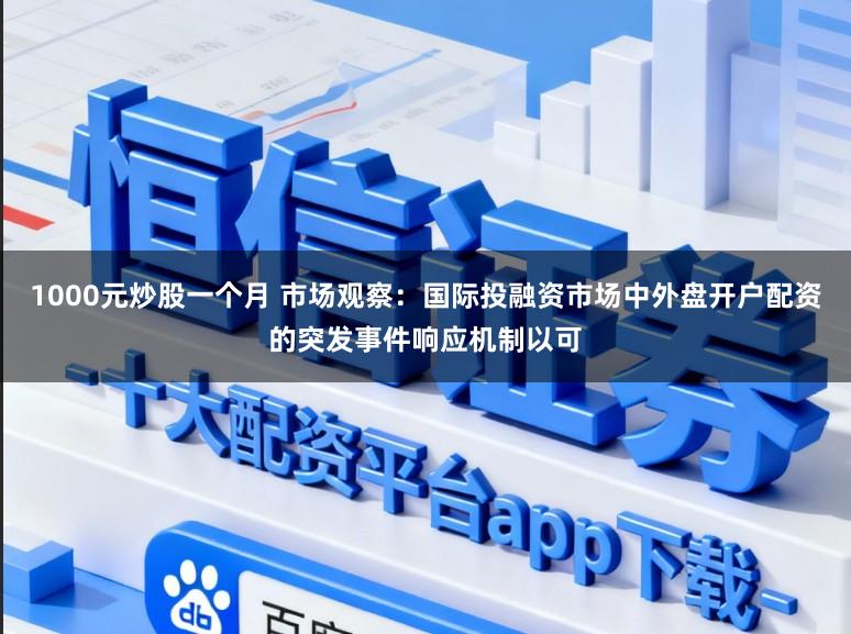 1000元炒股一个月 市场观察：国际投融资市场中外盘开户配资的突发事件响应机制以可
