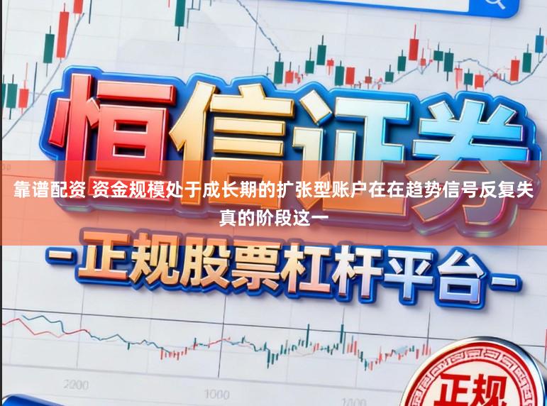 靠谱配资 资金规模处于成长期的扩张型账户在在趋势信号反复失真的阶段这一