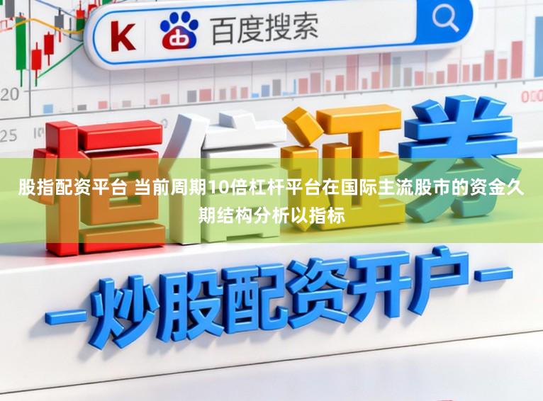 股指配资平台 当前周期10倍杠杆平台在国际主流股市的资金久期结构分析以指标