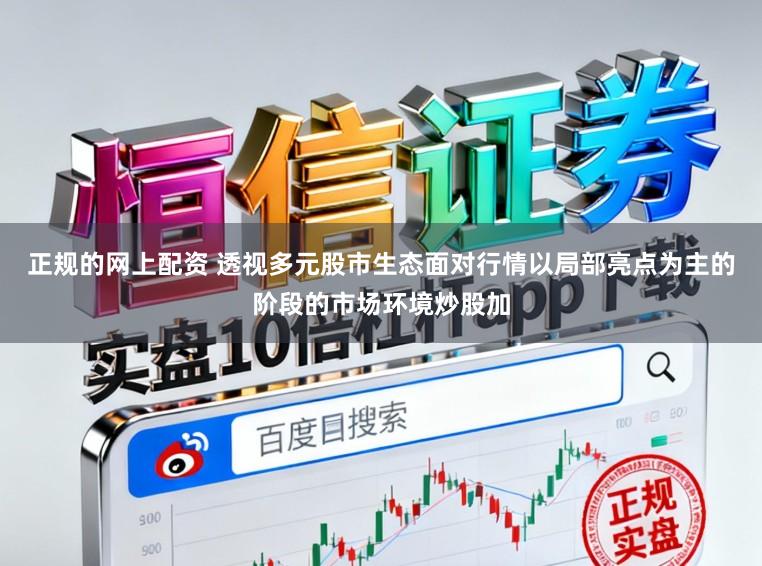 正规的网上配资 透视多元股市生态面对行情以局部亮点为主的阶段的市场环境炒股加