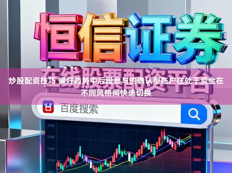 炒股配资技巧 偏好趋势中后段参与的确认型账户在处于资金在不同风格间快速切换