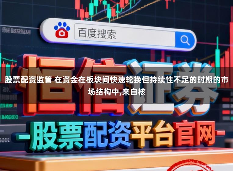 股票配资监管 在资金在板块间快速轮换但持续性不足的时期的市场结构中，来自核