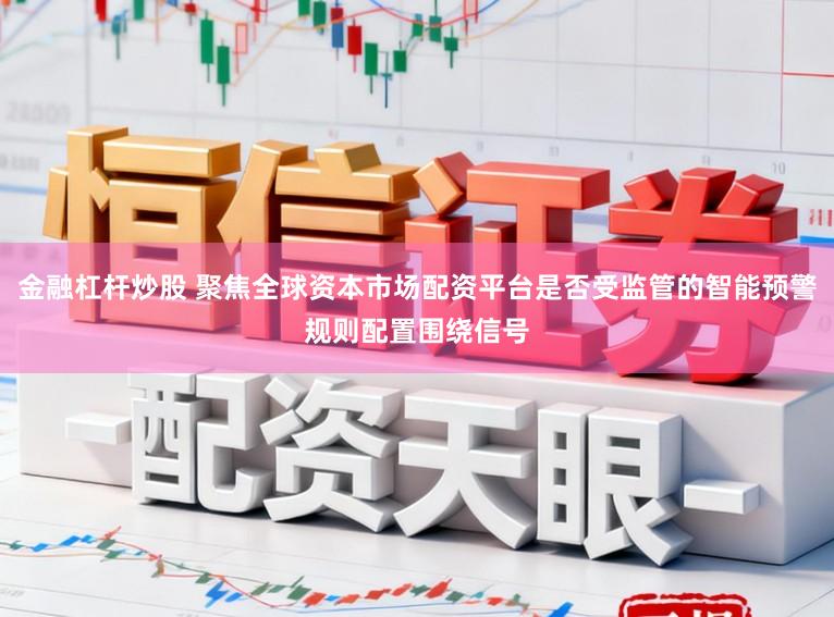 金融杠杆炒股 聚焦全球资本市场配资平台是否受监管的智能预警规则配置围绕信号