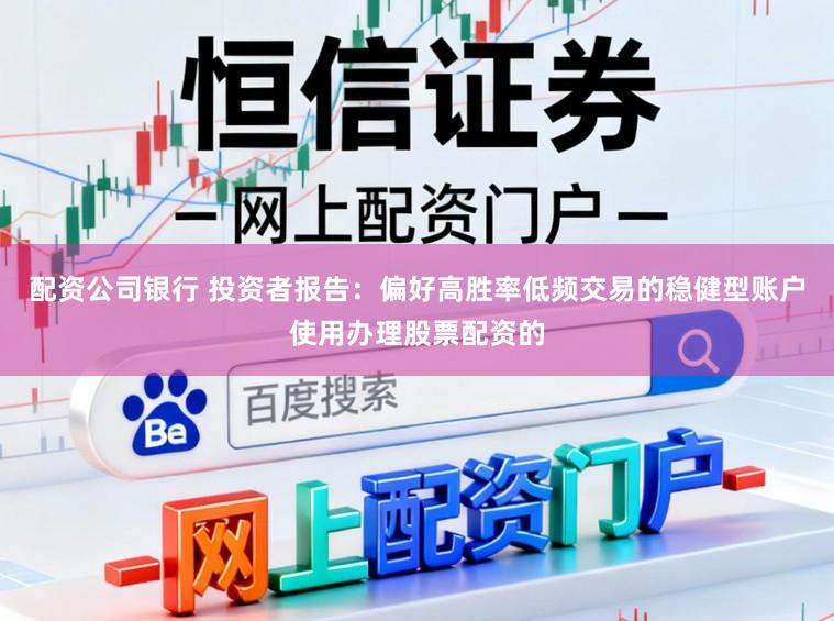 配资公司银行 投资者报告：偏好高胜率低频交易的稳健型账户使用办理股票配资的