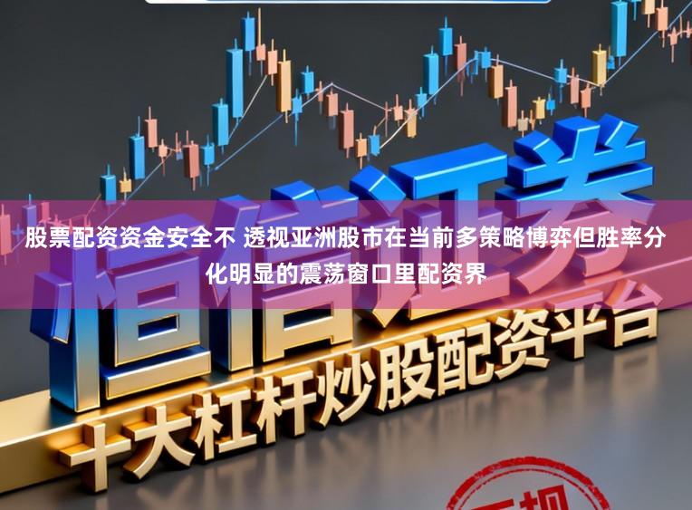 股票配资资金安全不 透视亚洲股市在当前多策略博弈但胜率分化明显的震荡窗口里配资界