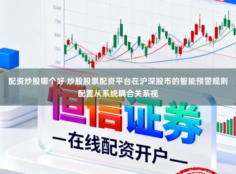 配资炒股哪个好 炒股股票配资平台在沪深股市的智能预警规则配置从系统耦合关系视