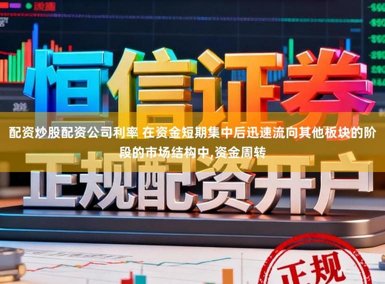 配资炒股配资公司利率 在资金短期集中后迅速流向其他板块的阶段的市场结构中,资金周转