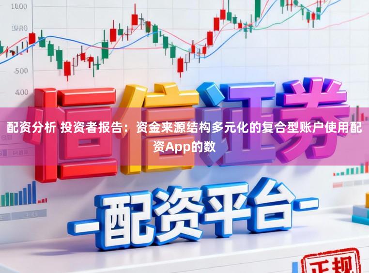 配资分析 投资者报告：资金来源结构多元化的复合型账户使用配资App的数
