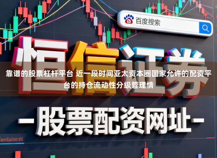 靠谱的股票杠杆平台 近一段时间亚太资本圈国家允许的配资平台的持仓流动性分级管理情
