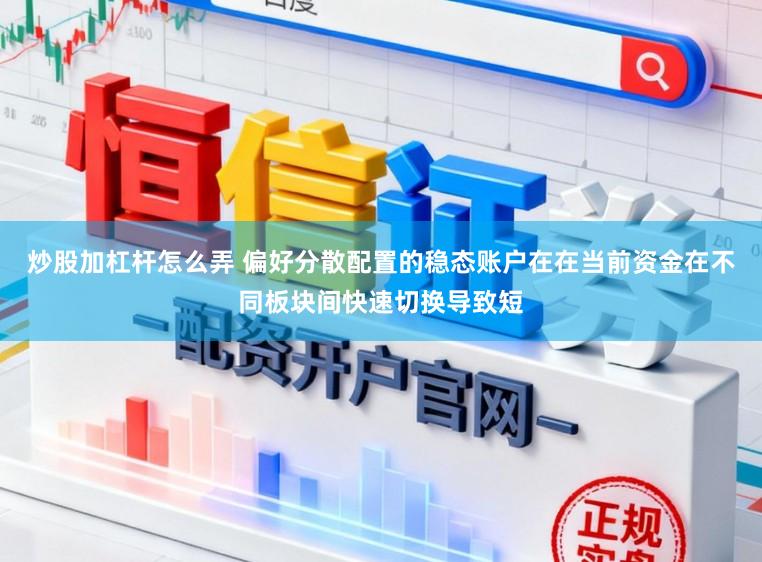 炒股加杠杆怎么弄 偏好分散配置的稳态账户在在当前资金在不同板块间快速切换导致短