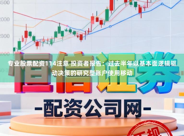 专业股票配资114注意 投资者报告：过去半年以基本面逻辑驱动决策的研究型账户使用移动