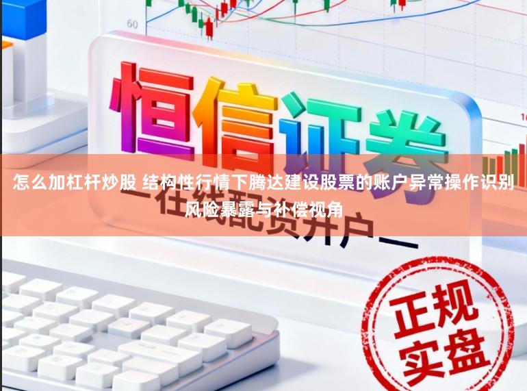 怎么加杠杆炒股 结构性行情下腾达建设股票的账户异常操作识别风险暴露与补偿视角