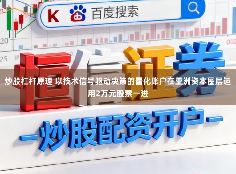 炒股杠杆原理 以技术信号驱动决策的量化账户在亚洲资本圈层运用2万元股票一进