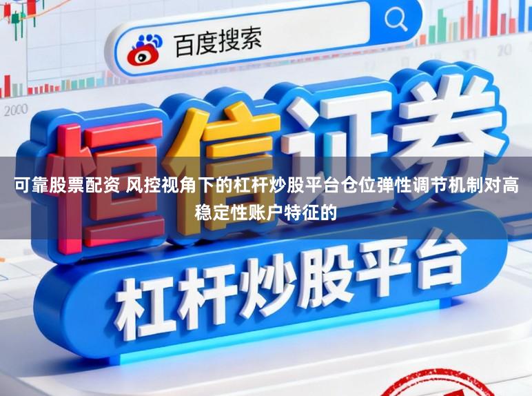 可靠股票配资 风控视角下的杠杆炒股平台仓位弹性调节机制对高稳定性账户特征的