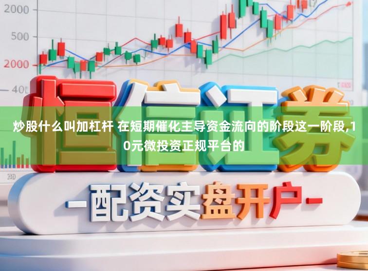 炒股什么叫加杠杆 在短期催化主导资金流向的阶段这一阶段，10元微投资正规平台的