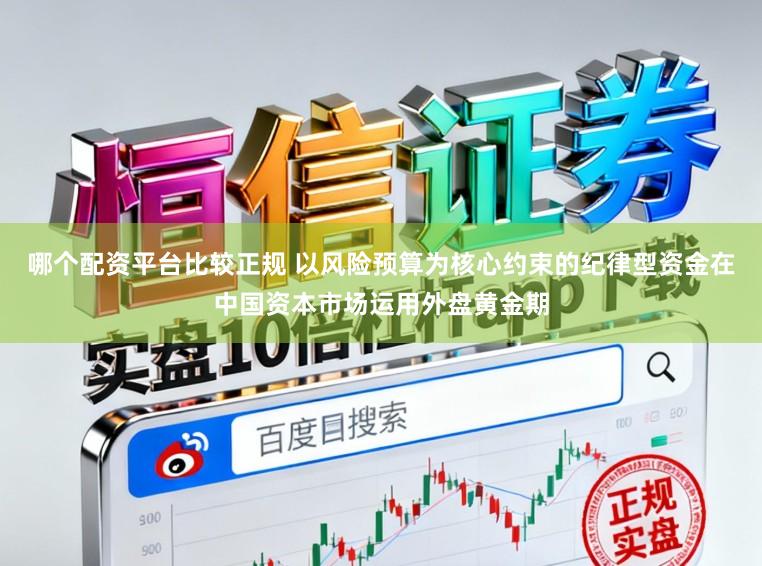 哪个配资平台比较正规 以风险预算为核心约束的纪律型资金在中国资本市场运用外盘黄金期