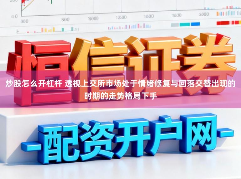 炒股怎么开杠杆 透视上交所市场处于情绪修复与回落交替出现的时期的走势格局下手
