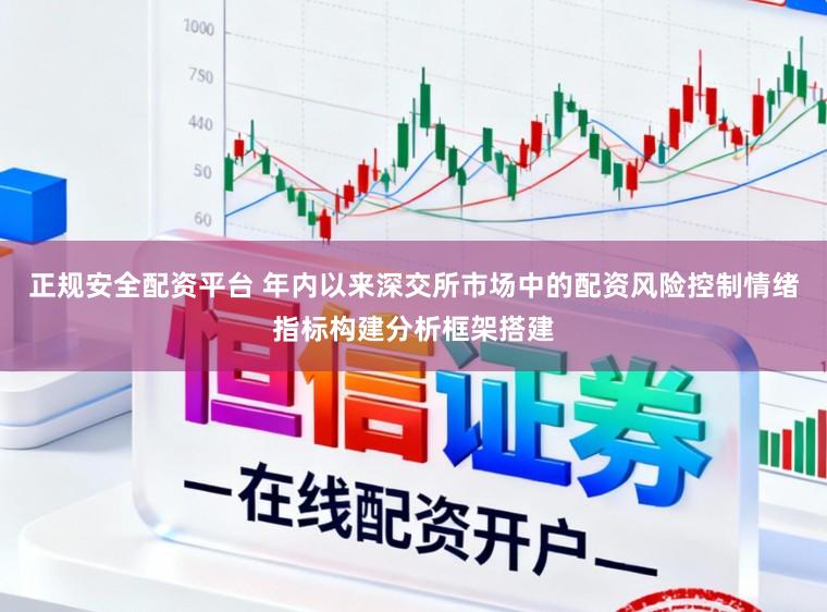 正规安全配资平台 年内以来深交所市场中的配资风险控制情绪指标构建分析框架搭建