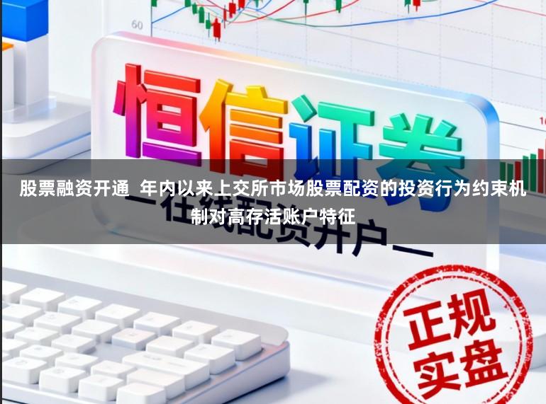 股票融资开通  年内以来上交所市场股票配资的投资行为约束机制对高存活账户特征
