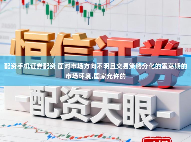 配资手机证券配资 面对市场方向不明且交易策略分化的震荡期的市场环境，国家允许的