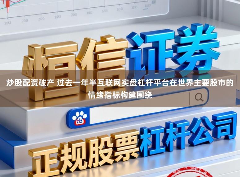 炒股配资破产 过去一年半互联网实盘杠杆平台在世界主要股市的情绪指标构建围绕
