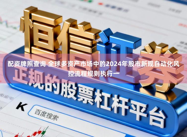 配资牌照查询 全球多资产市场中的2024年股市新规自动化风控流程规则执行一