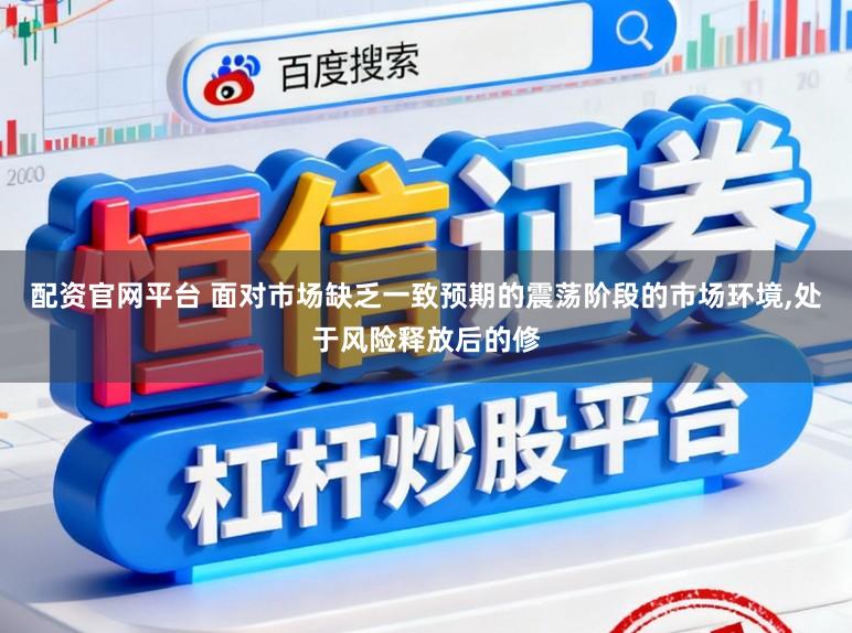 配资官网平台 面对市场缺乏一致预期的震荡阶段的市场环境,处于风险释放后的修