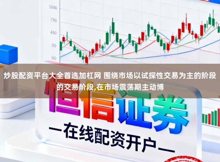 炒股配资平台大全首选加杠网 围绕市场以试探性交易为主的阶段的交易阶段，在市场震荡期主动博