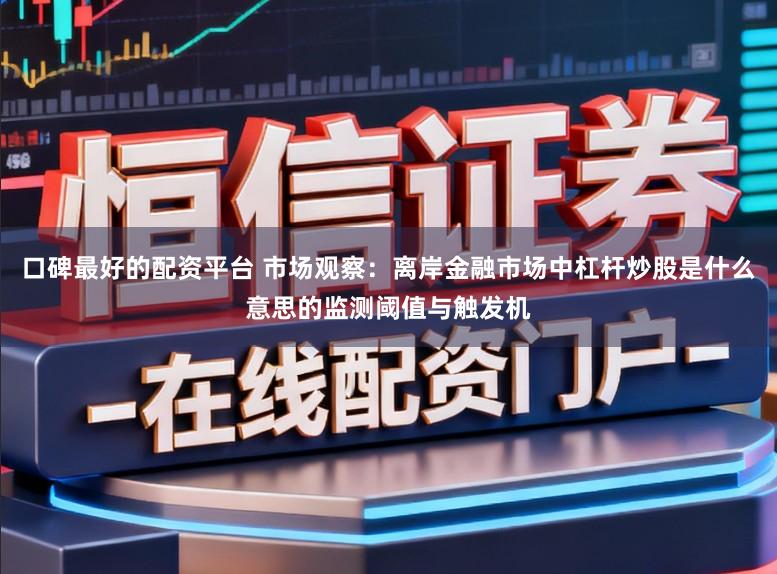 口碑最好的配资平台 市场观察：离岸金融市场中杠杆炒股是什么意思的监测阈值与触发机