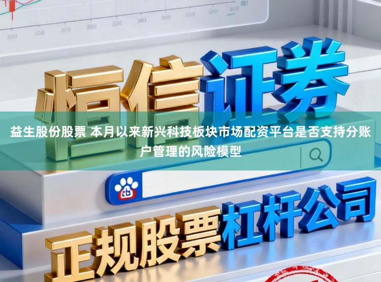 益生股份股票 本月以来新兴科技板块市场配资平台是否支持分账户管理的风险模型