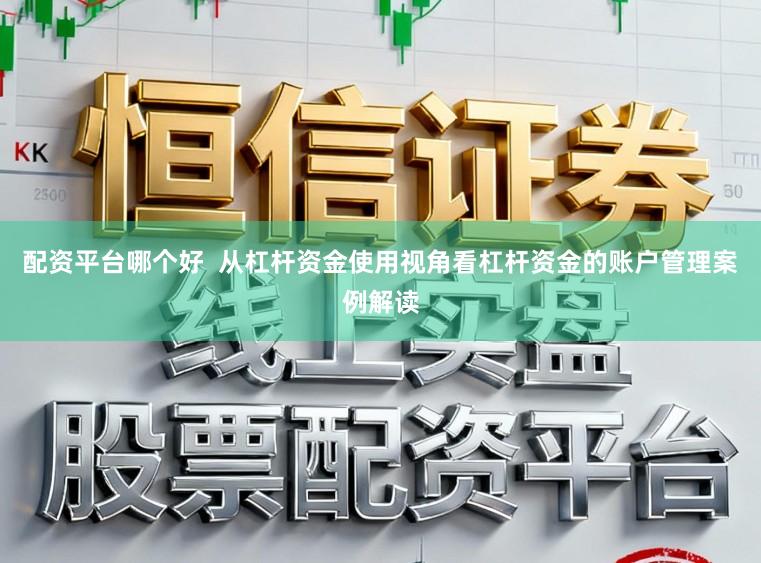 配资平台哪个好  从杠杆资金使用视角看杠杆资金的账户管理案例解读