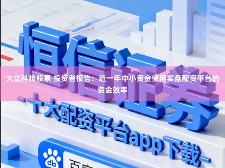 大立科技股票 投资者报告：近一年中小资金使用实盘配资平台的资金效率