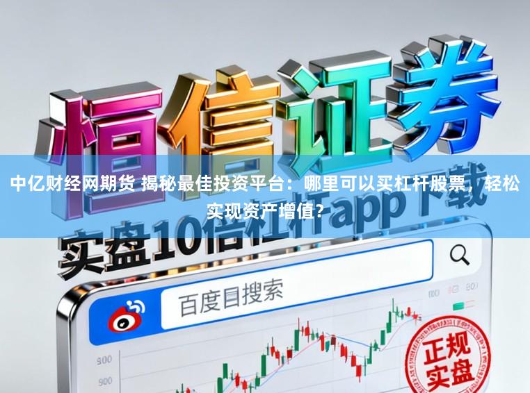 中亿财经网期货 揭秘最佳投资平台：哪里可以买杠杆股票，轻松实现资产增值？