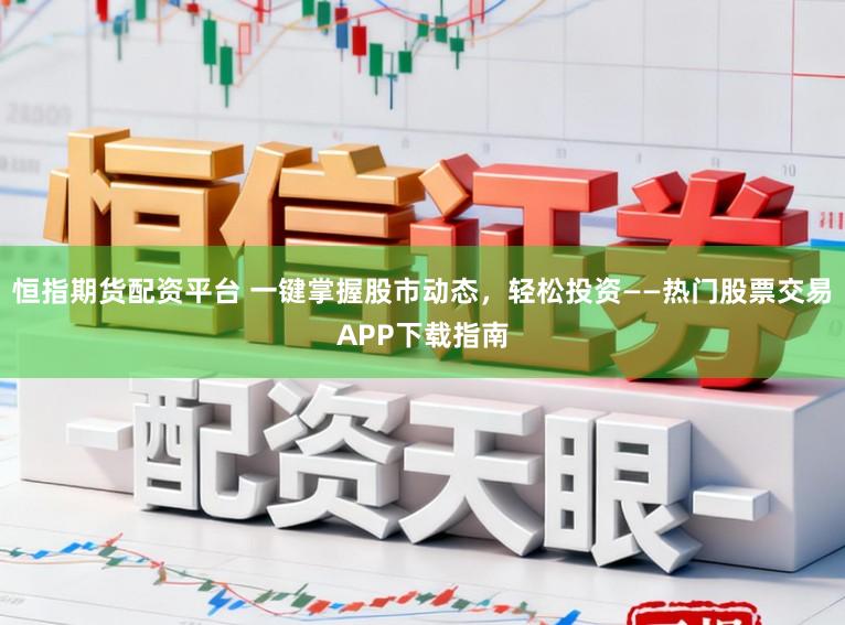 恒指期货配资平台 一键掌握股市动态，轻松投资——热门股票交易APP下载指南