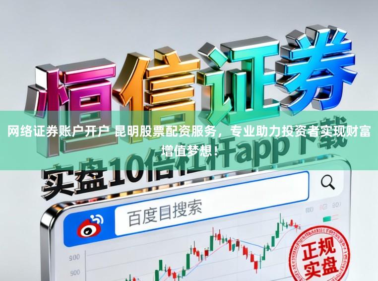 网络证券账户开户 昆明股票配资服务，专业助力投资者实现财富增值梦想！