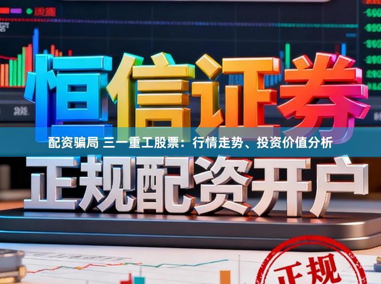 配资骗局 三一重工股票：行情走势、投资价值分析