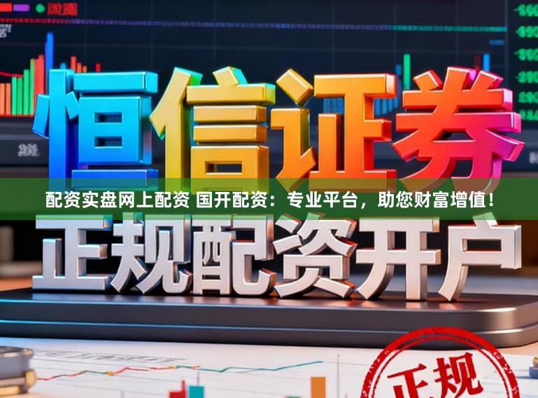 配资实盘网上配资 国开配资：专业平台，助您财富增值！