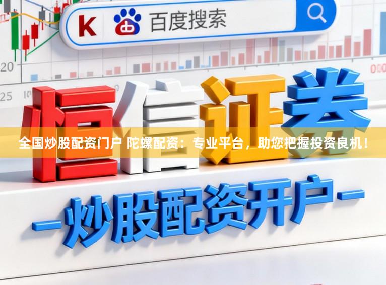 全国炒股配资门户 陀螺配资：专业平台，助您把握投资良机！