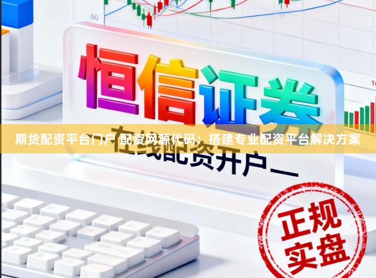 期货配资平台门户 配资网源代码：搭建专业配资平台解决方案