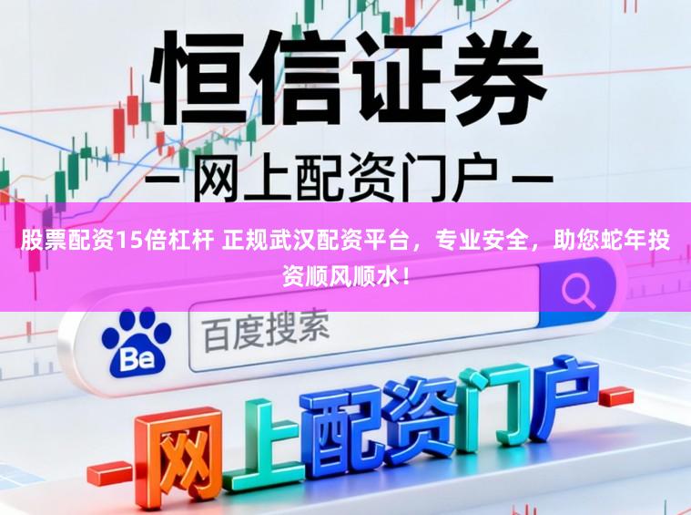 股票配资15倍杠杆 正规武汉配资平台，专业安全，助您蛇年投资顺风顺水！