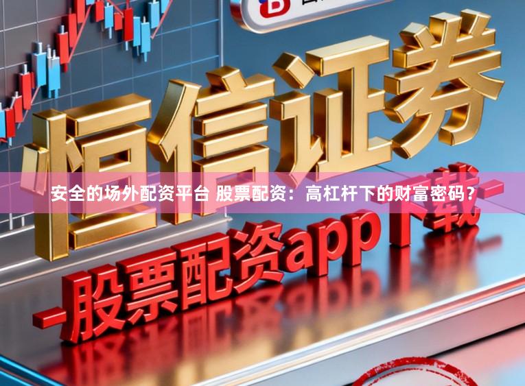 安全的场外配资平台 股票配资：高杠杆下的财富密码？