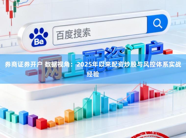 券商证券开户 数据视角：2025年以来配资炒股与风控体系实战经验