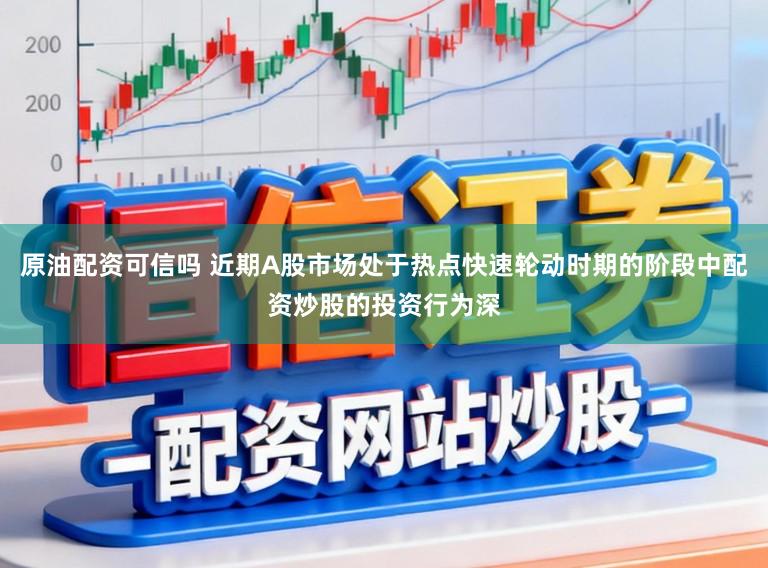 原油配资可信吗 近期A股市场处于热点快速轮动时期的阶段中配资炒股的投资行为深